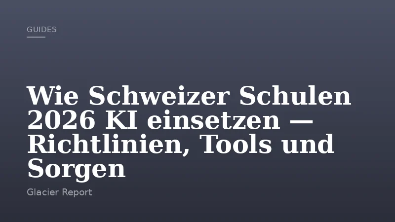 Wie Schweizer Schulen 2026 KI einsetzen — Richtlinien, Tools und Sorgen