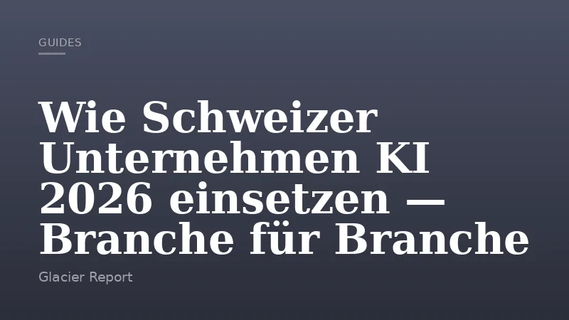 Wie Schweizer Unternehmen KI 2026 einsetzen — Branche für Branche