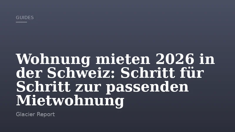 Wohnung mieten 2026 in der Schweiz: Schritt für Schritt zur passenden Mietwohnung