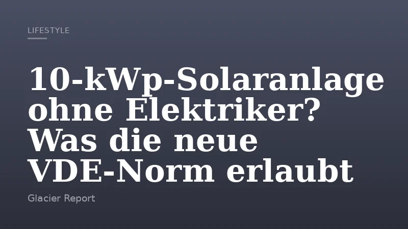 10‑kWp‑Solaranlage ohne Elektriker? Was die neue VDE‑Norm erlaubt