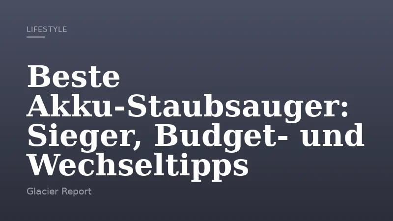 Beste Akku‑Staubsauger: Sieger, Budget‑ und Wechseltipps