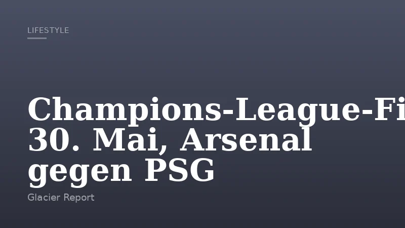 Champions-League-Finale: 30. Mai, Arsenal gegen PSG