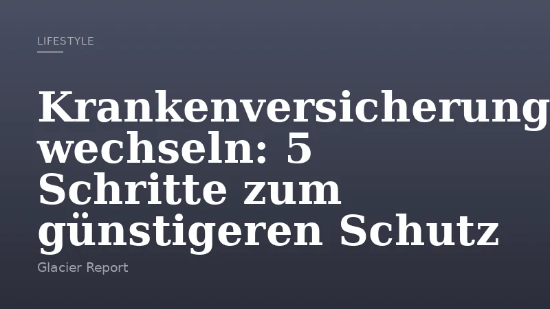 Krankenversicherung wechseln: 5 Schritte zum günstigeren Schutz
