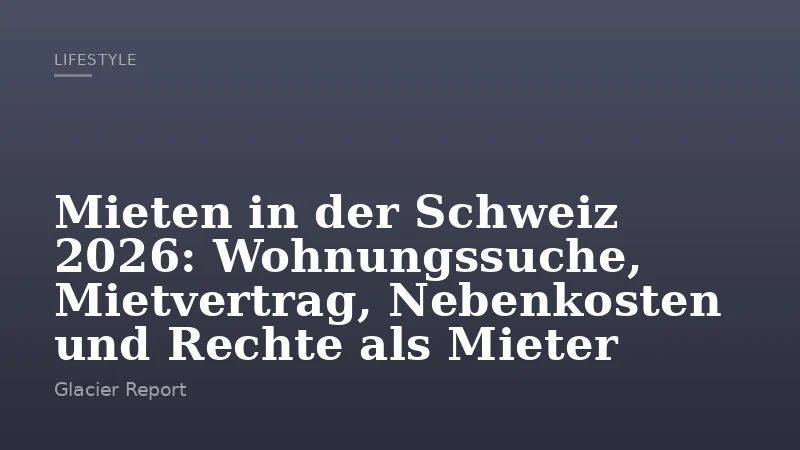 Mieten in der Schweiz 2026: Wohnungssuche, Mietvertrag, Nebenkosten und Rechte als Mieter