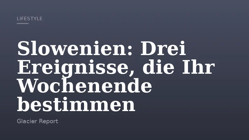 Slowenien: Drei Ereignisse, die Ihr Wochenende bestimmen