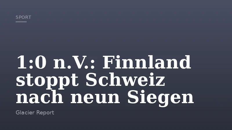 1:0 n.V.: Finnland stoppt Schweiz nach neun Siegen