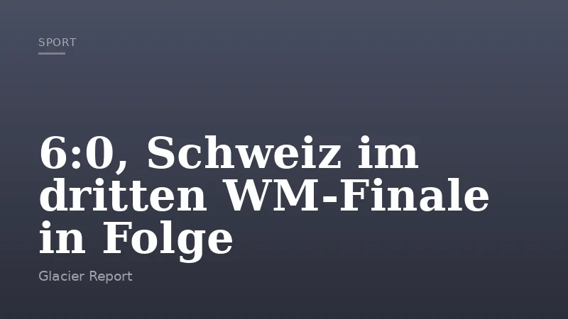 6:0, Schweiz im dritten WM-Finale in Folge