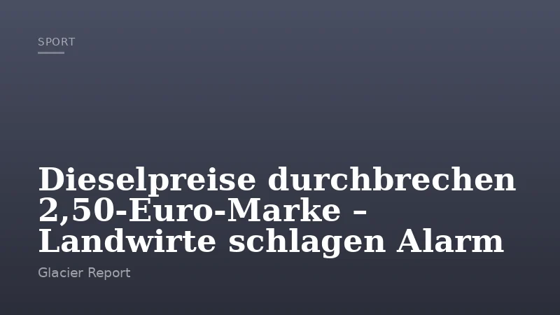 Dieselpreise durchbrechen 2,50-Euro-Marke – Landwirte schlagen Alarm