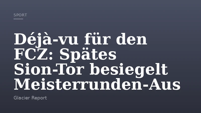 Déjà-vu für den FCZ: Spätes Sion-Tor besiegelt Meisterrunden-Aus