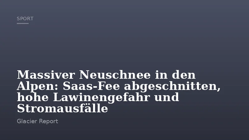 Massiver Neuschnee in den Alpen: Saas-Fee abgeschnitten, hohe Lawinengefahr und Stromausfälle