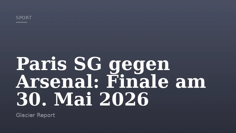 Paris SG gegen Arsenal: Finale am 30. Mai 2026