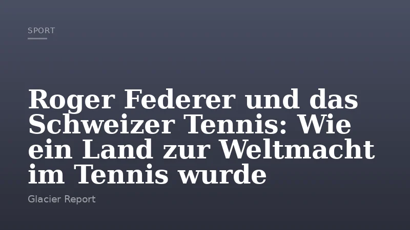 Roger Federer und das Schweizer Tennis: Wie ein Land zur Weltmacht im Tennis wurde