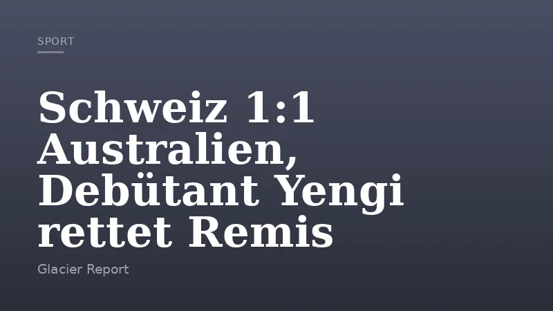 Schweiz 1:1 Australien, Debütant Yengi rettet Remis