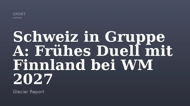 Schweiz in Gruppe A: Frühes Duell mit Finnland bei WM 2027