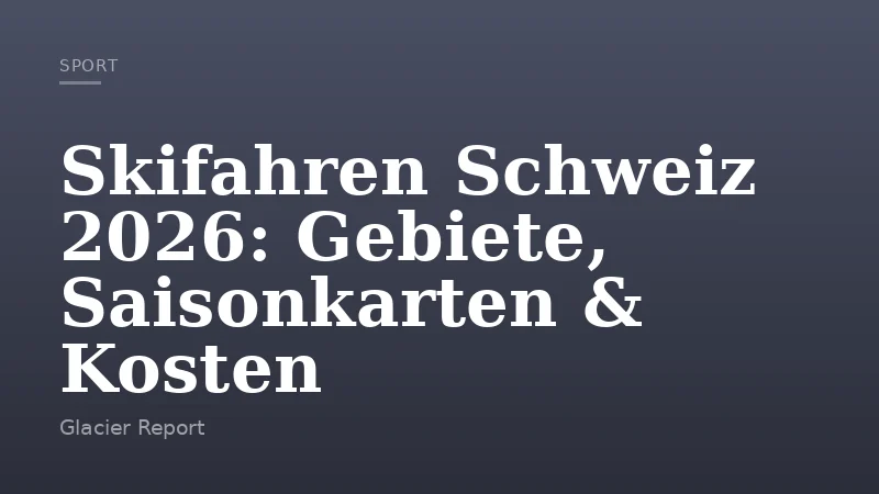 Skifahren Schweiz 2026: Gebiete, Saisonkarten & Kosten