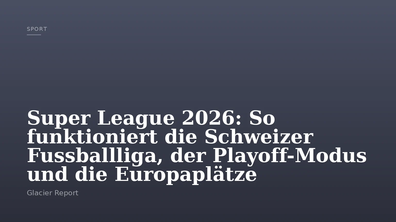 Super League 2026: So funktioniert die Schweizer Fussballliga, der Playoff-Modus und die Europaplätze