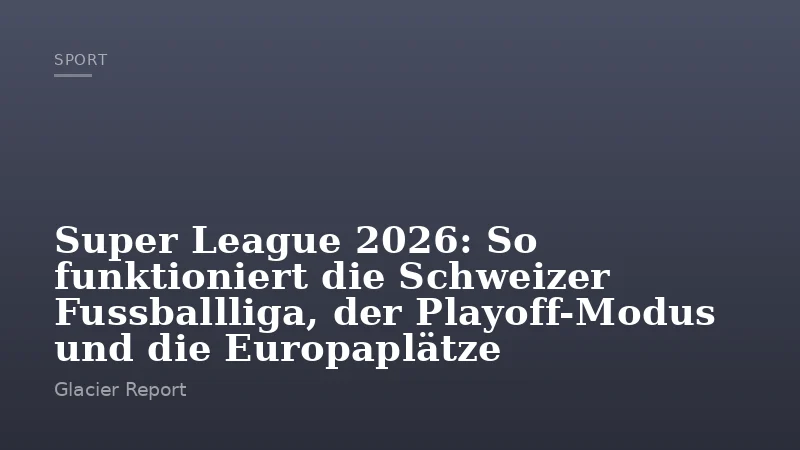 Super League 2026: So funktioniert die Schweizer Fussballliga, der Playoff-Modus und die Europaplätze