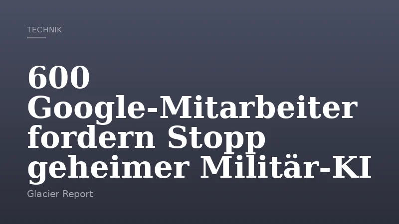 600 Google‑Mitarbeiter fordern Stopp geheimer Militär‑KI