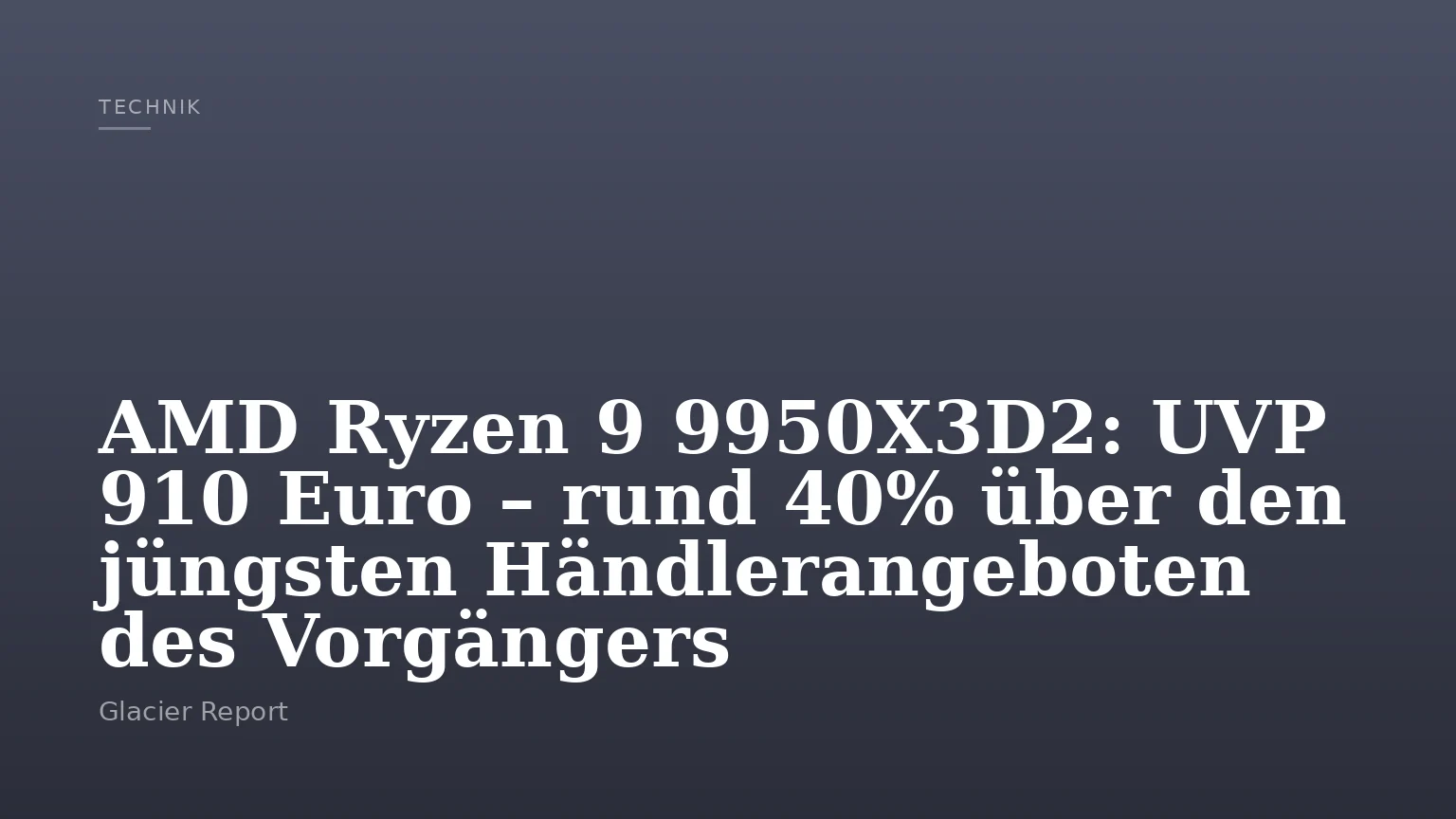 AMD Ryzen 9 9950X3D2: UVP 910 Euro – rund 40% über den jüngsten Händlerangeboten des Vorgängers