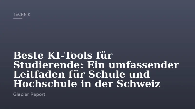 Beste KI‑Tools für Studierende: Ein umfassender Leitfaden für Schule und Hochschule in der Schweiz