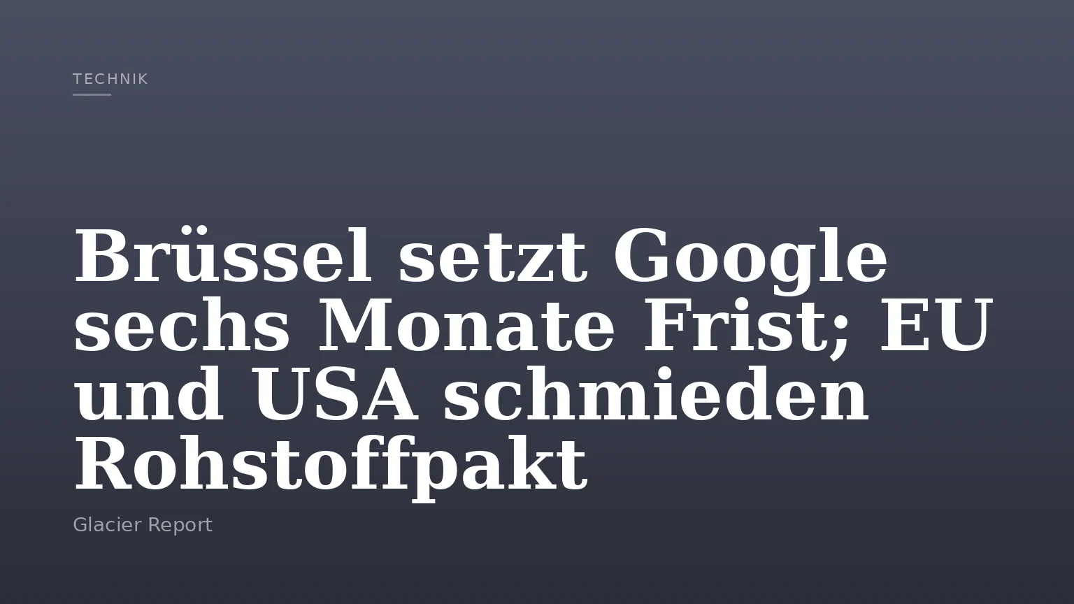 Brüssel setzt Google sechs Monate Frist; EU und USA schmieden Rohstoffpakt