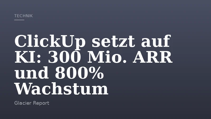 ClickUp setzt auf KI: 300 Mio. ARR und 800% Wachstum