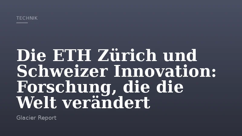 Die ETH Zürich und Schweizer Innovation: Forschung, die die Welt verändert