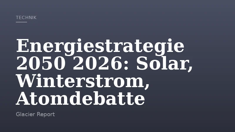 Energiestrategie 2050 2026: Solar, Winterstrom, Atomdebatte
