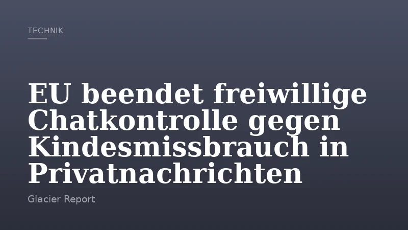 EU beendet freiwillige Chatkontrolle gegen Kindesmissbrauch in Privatnachrichten
