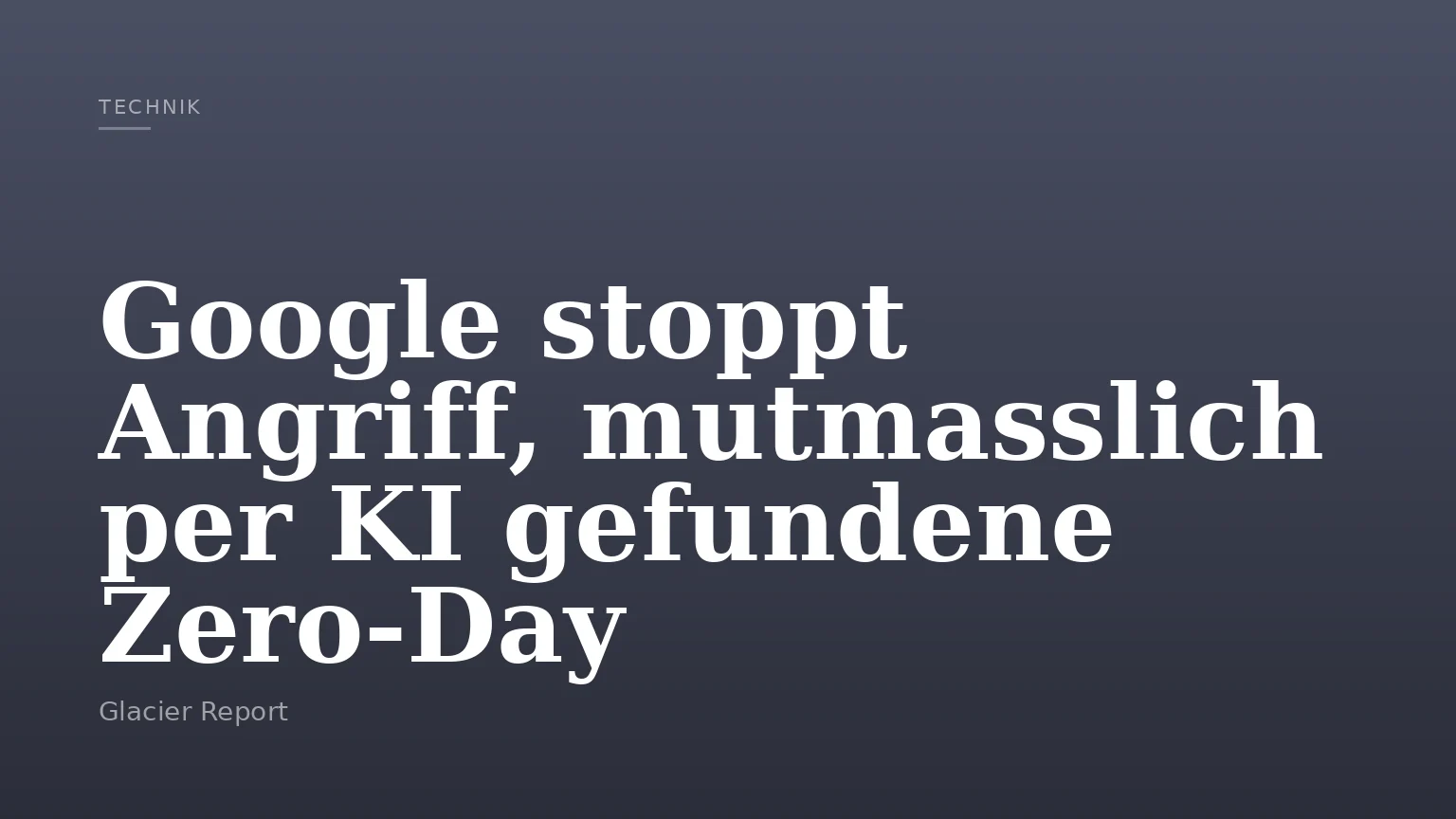 Google stoppt Angriff, mutmasslich per KI gefundene Zero‑Day