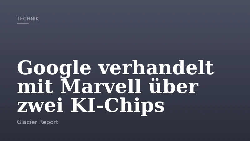 Google verhandelt mit Marvell über zwei KI‑Chips