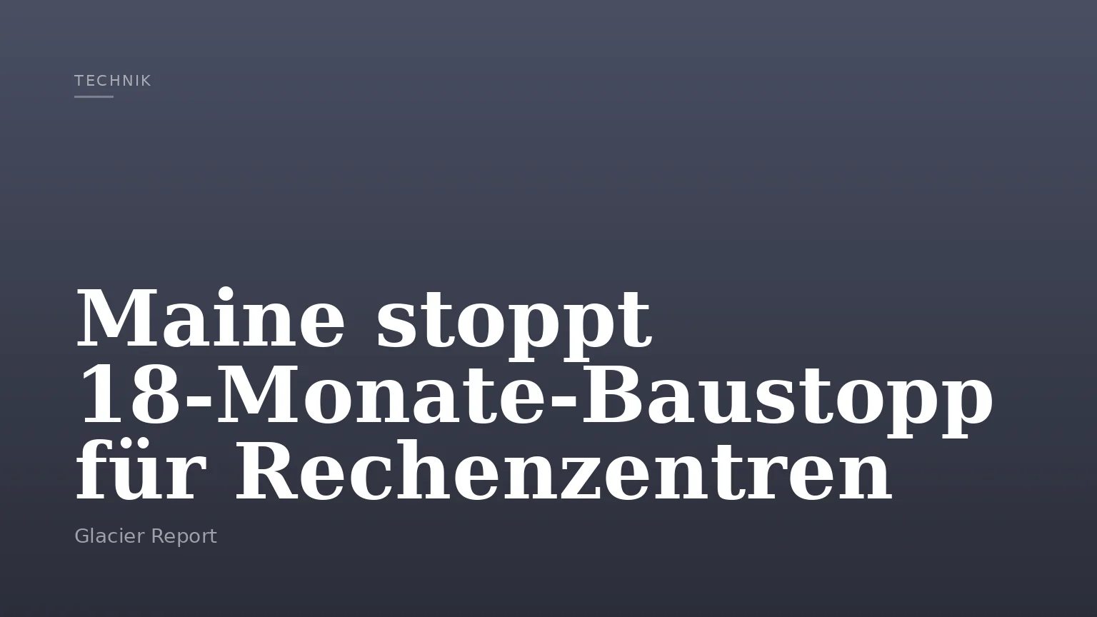 Maine stoppt 18‑Monate‑Baustopp für Rechenzentren