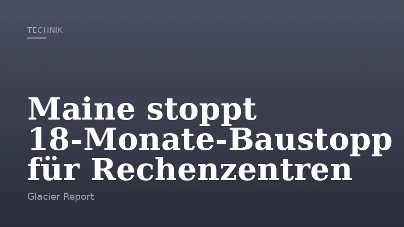 Maine stoppt 18‑Monate‑Baustopp für Rechenzentren