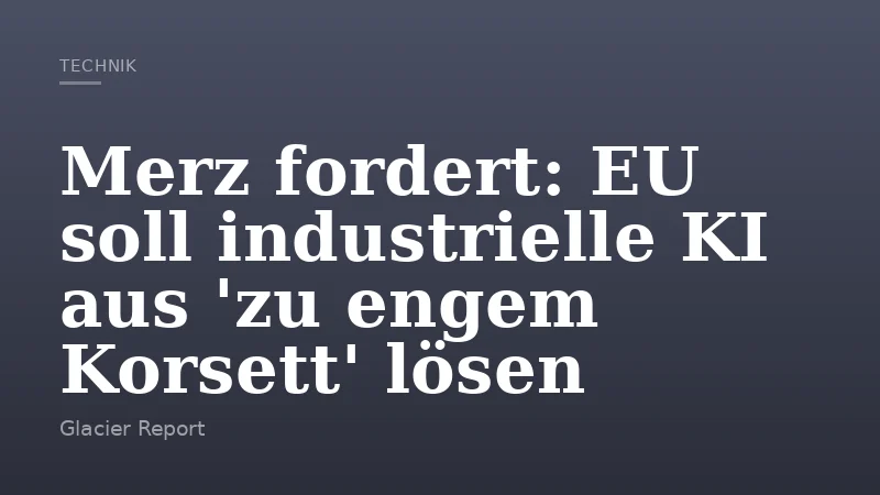 Merz fordert: EU soll industrielle KI aus 'zu engem Korsett' lösen
