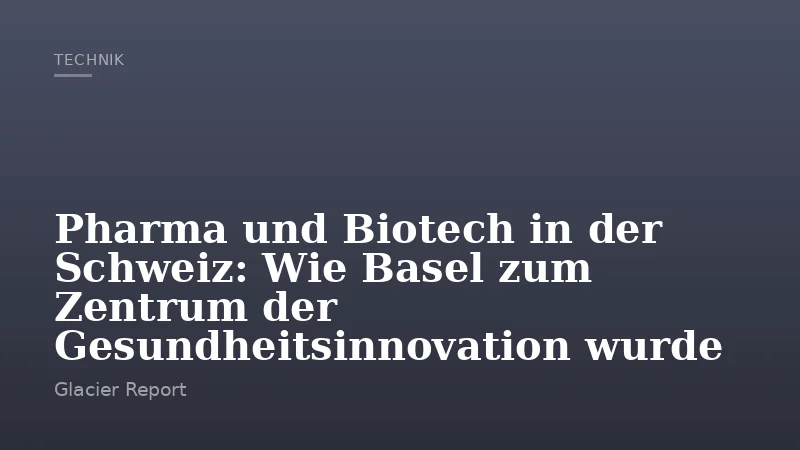 Pharma und Biotech in der Schweiz: Wie Basel zum Zentrum der Gesundheitsinnovation wurde