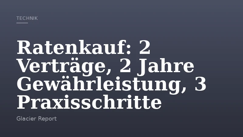 Ratenkauf: 2 Verträge, 2 Jahre Gewährleistung, 3 Praxisschritte