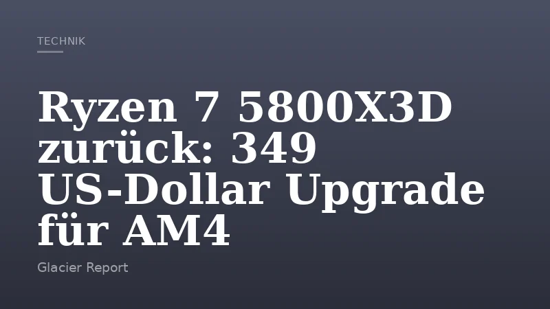 Ryzen 7 5800X3D zurück: 349 US-Dollar Upgrade für AM4