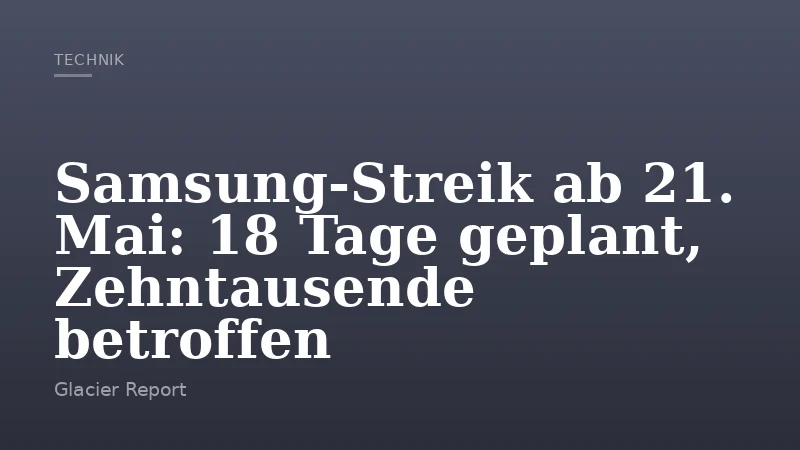 Samsung-Streik ab 21. Mai: 18 Tage geplant, Zehntausende betroffen