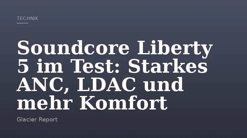 Soundcore Liberty 5 im Test: Starkes ANC, LDAC und mehr Komfort