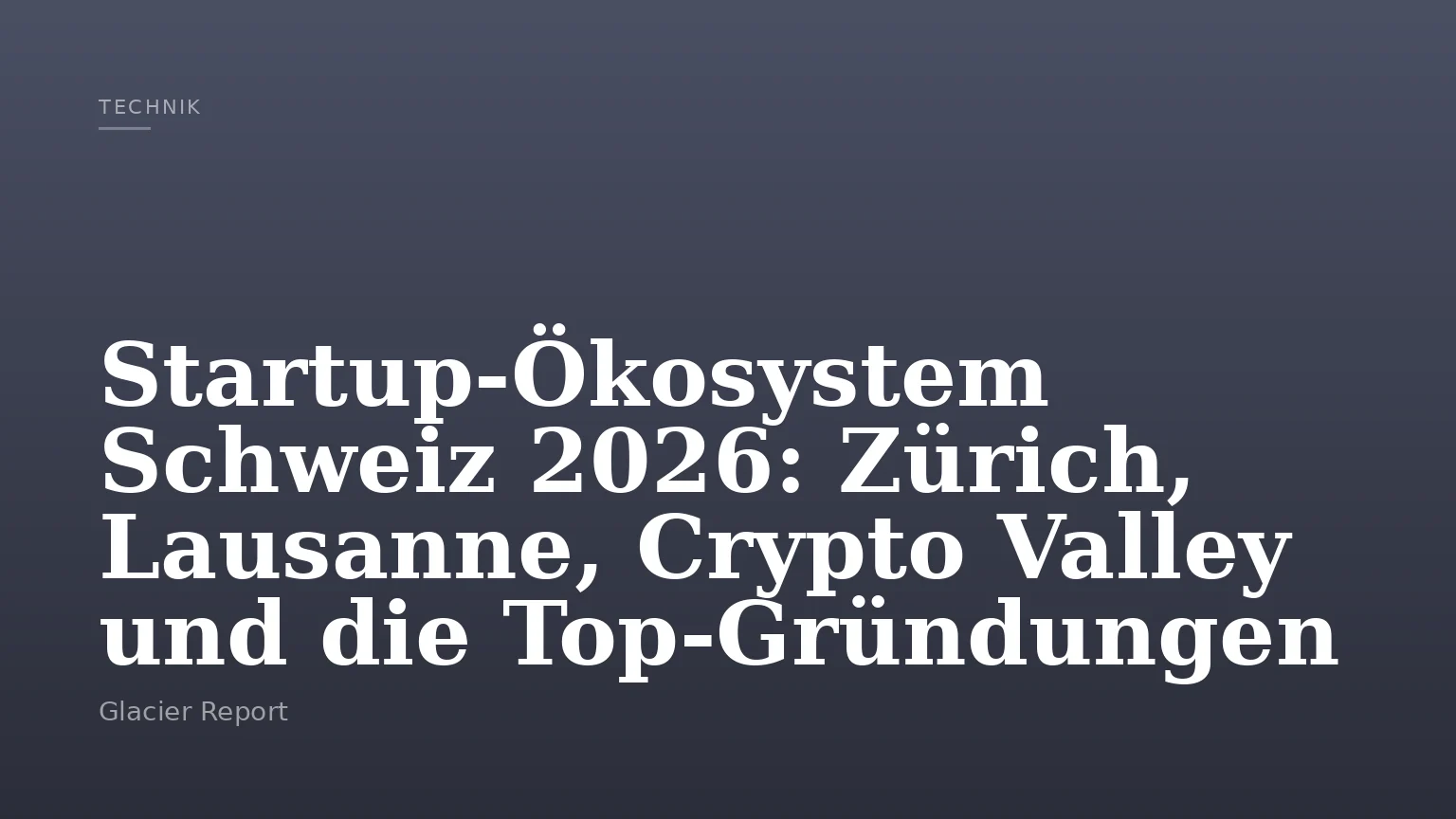 Startup-Ökosystem Schweiz 2026: Zürich, Lausanne, Crypto Valley und die Top-Gründungen