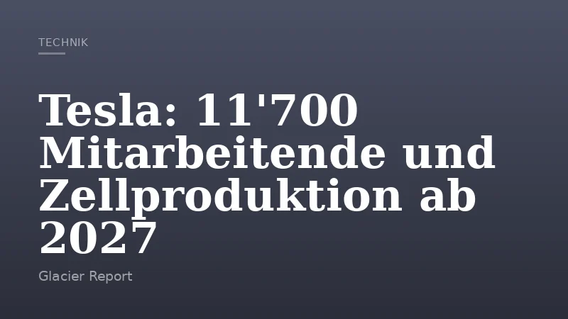 Tesla: 11'700 Mitarbeitende und Zellproduktion ab 2027