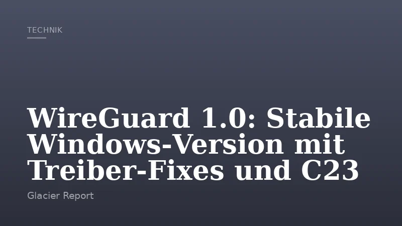 WireGuard 1.0: Stabile Windows‑Version mit Treiber‑Fixes und C23