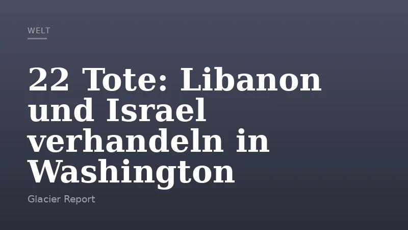 22 Tote: Libanon und Israel verhandeln in Washington