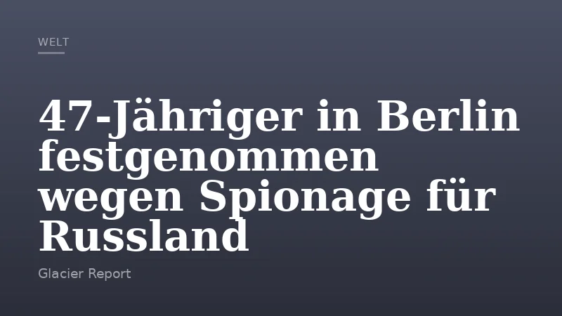 47-Jähriger in Berlin festgenommen wegen Spionage für Russland
