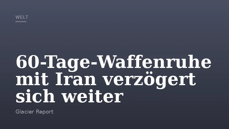 60-Tage-Waffenruhe mit Iran verzögert sich weiter