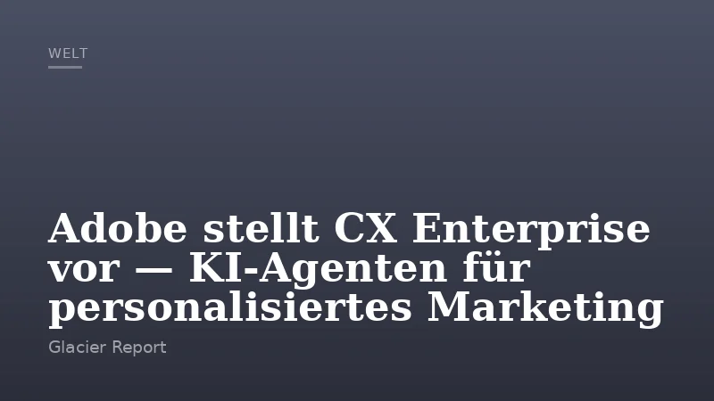 Adobe stellt CX Enterprise vor — KI‑Agenten für personalisiertes Marketing