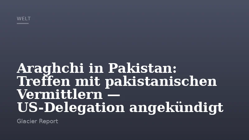 Araghchi in Pakistan: Treffen mit pakistanischen Vermittlern — US-Delegation angekündigt