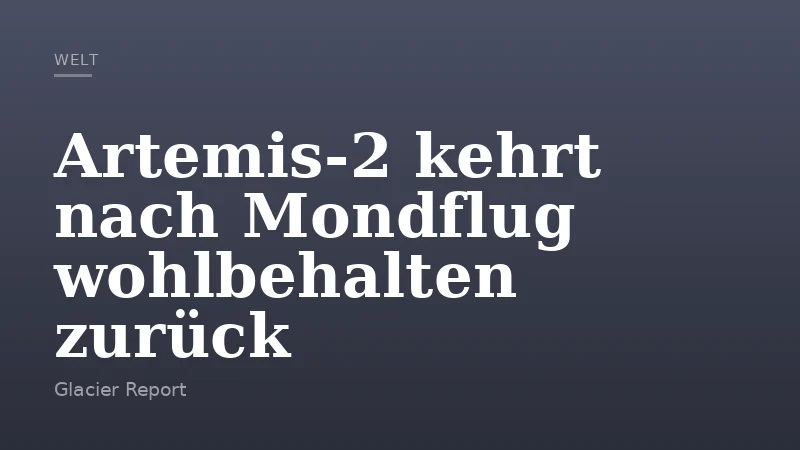 Artemis‑2 kehrt nach Mondflug wohlbehalten zurück