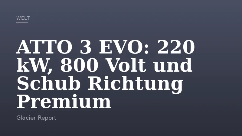 ATTO 3 EVO: 220 kW, 800 Volt und Schub Richtung Premium