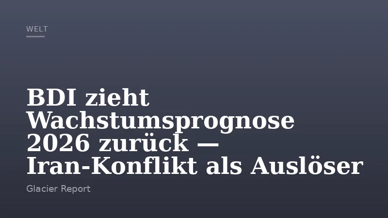 BDI zieht Wachstumsprognose 2026 zurück — Iran‑Konflikt als Auslöser